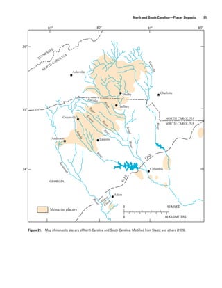 North and South Carolina—Placer Deposits          91

                      83o                                        82o                                           81o                                80o




36o
                          E
                     SSE
               N  NE                  A
             TE                  LIN
                              RO
                            CA




                                                                                                               Ca
                     TH
                   OR




                                                                                                                   taw
                  N




                                                                                                                    ba
                                            Asheville




                                                                                            Shelby                           Charlotte
                                                        Pacole
                                                               t
                                                                           Ri
                                                                           ve
                                                                                r     Gaffney
35o
                                                        Ty
                                                           g
                                                          er




                                     Greenville                                                                                  NORTH CAROLINA
                                                        En
                                                        or
                                                          ee




                                                                                                                                 SOUTH CAROLINA
                                                                       Ri




                                                                                                                         River
                                                                           ve
                                                                            r




                                                                                                Bro
                                                                           Ri
                                                                             ve
                                                                                r
                                                                                                ad
                                              Sal
                                                  uda




                         Anderson                                     Laurens
                                                                                                 River




                                                                 Ri
                                                                   ve
                                                                       r                                        NE
                                                                                                              LI
                                 Sa
                                 va




34o                                                                                                                Columbia
                                  nn
                                      ah




                                                                                          L L
                                                                                       FA




                         GEORGIA



                                                                                    Aiken
                                                                          rse
                                                                        Ho eek
                                                             Ri




                                                                          Cr
                                                             ve
                                                               r




                                                                                            0                                     50 MILES
                         Monazite placers
                                                                                            0                                    80 KILOMETERS



      Figure 21. Map of monazite placers of North Carolina and South Carolina. Modified from Staatz and others (1979).
 