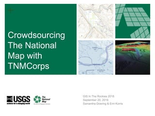 +
Crowdsourcing
The National
Map with
TNMCorps
GIS In The Rockies 2018
September 20, 2018
Samantha Doering & Erin Korris
 