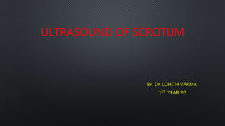 ULTRASOUND OF SCROTUM
BY DR LOHITH VARMA
1ST YEAR PG
 