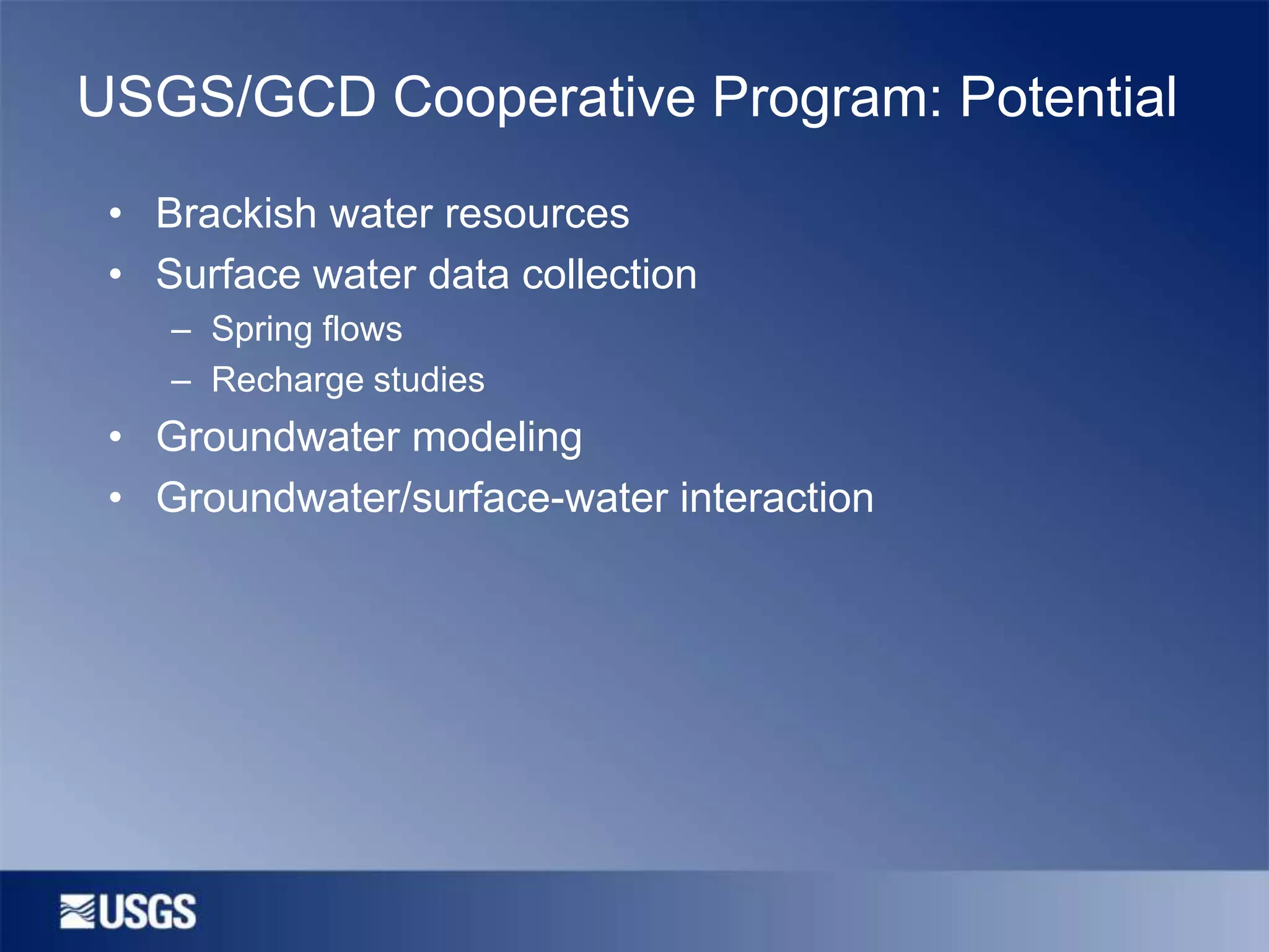 USGS/GCD Cooperative Program: Potential
• Brackish water resources
• Surface water data collection
– Spring flows
– Recharge studies

• Groundwater modeling
• Groundwater/surface-water interaction

 
