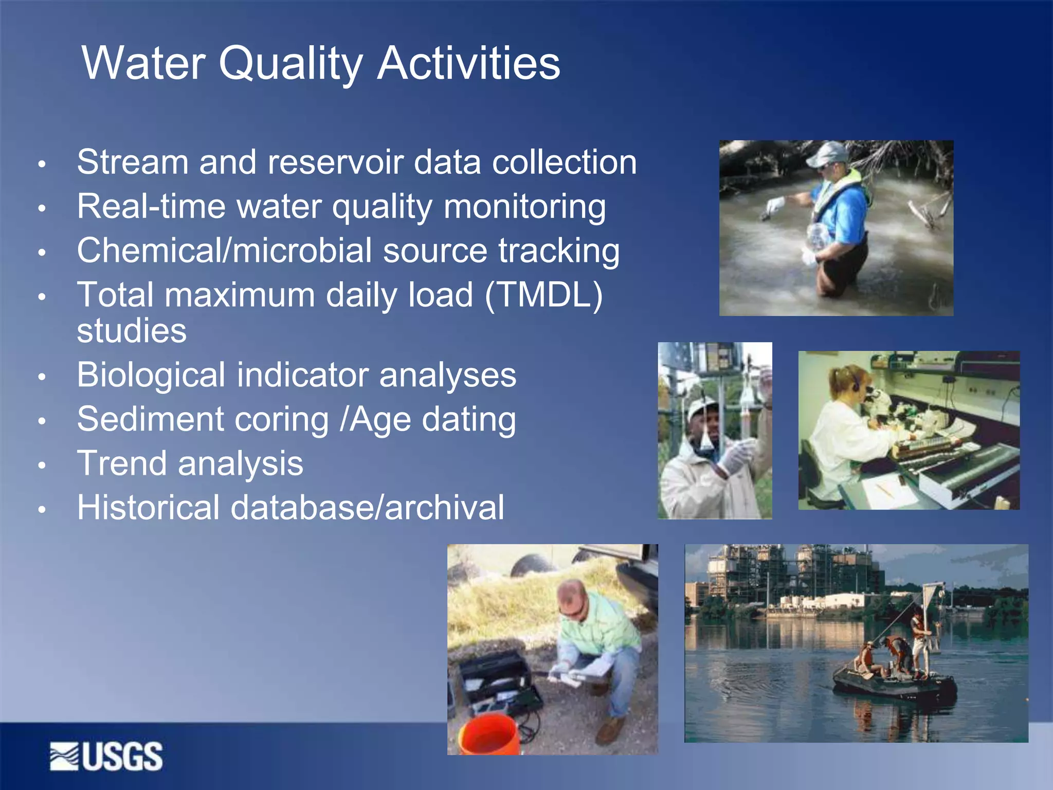 Water Quality Activities
•

Stream and reservoir data collection
• Real-time water quality monitoring
• Chemical/microbial source tracking
• Total maximum daily load (TMDL)
studies
• Biological indicator analyses
• Sediment coring /Age dating
• Trend analysis
• Historical database/archival

 