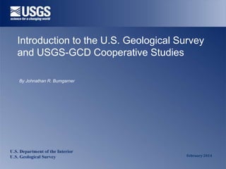 Introduction to the U.S. Geological Survey
and USGS-GCD Cooperative Studies
By Johnathan R. Bumgarner

February 2014

 