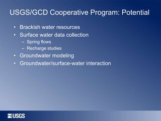 USGS/GCD Cooperative Program: Potential
• Brackish water resources
• Surface water data collection
– Spring flows
– Recharge studies

• Groundwater modeling
• Groundwater/surface-water interaction

 
