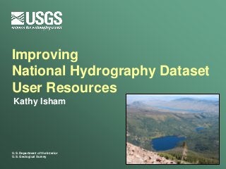 Improving
National Hydrography Dataset
User Resources
Kathy Isham




U.S. Department of the Interior
U.S. Geological Survey
 