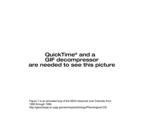 Figure 1 is an animated loop of the NDVI observed over Colorado from 1990 through 1996. http://geochange.er.usgs.gov/sw/impacts/biology/Phenological-CO/  