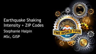 Earthquake Shaking
Intensity + ZIP Codes
Stephanie Halpin
MSc, GISP
 