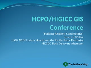 "Building Resilient Communities“
                                          Henry B Wolter
USGS NSDI Liaison Hawaii and the Pacific Basin Territories
                     HIGICC Data Discovery Afternoon
 