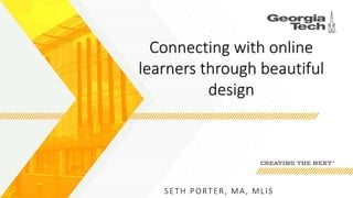 SETH PORTER, MA, MLIS
Connecting with online
learners through beautiful
design
 