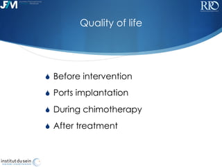 !
Quality of life
S  Before intervention
S  Ports implantation
S  During chimotherapy
S  After treatment
 