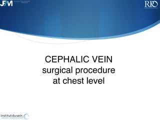 !
CEPHALIC VEIN 
surgical procedure 
at chest level
 