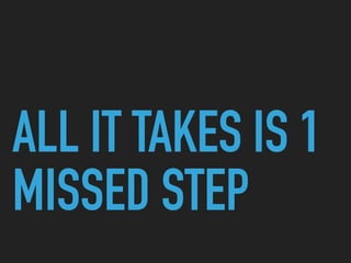 ALL IT TAKES IS 1
MISSED STEP
 