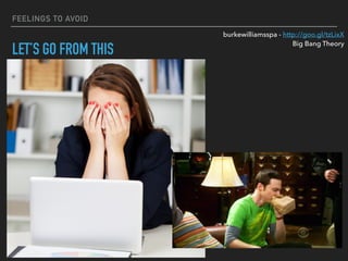 FEELINGS TO AVOID
LET’S GO FROM THIS
burkewilliamsspa - http://goo.gl/tzLixX
Big Bang Theory
 