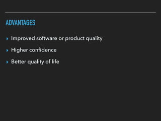 ADVANTAGES
▸ Improved software or product quality
▸ Higher conﬁdence
▸ Better quality of life
 