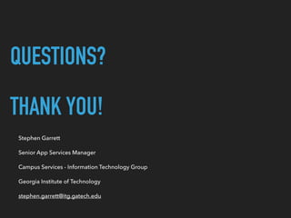 QUESTIONS?
THANK YOU!
Stephen Garrett
Senior App Services Manager
Campus Services - Information Technology Group
Georgia Institute of Technology
stephen.garrett@itg.gatech.edu
 