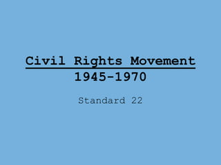 Civil Rights Movement
1945-1970
Standard 22
 