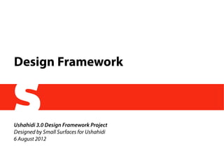Design Framework
Ushahidi 3.0 Design Framework Project
Designed by Small Surfaces for Ushahidi
6 August 2012
 