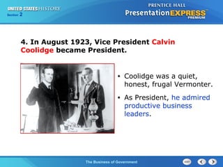 Chapter
Section

25
2

Section

1

4. In August 1923, Vice President Calvin
Coolidge became President.

•

Coolidge was a quiet,
honest, frugal Vermonter.

•

As President, he admired
productive business
leaders.

The Cold War Begins Government
The Business of

 