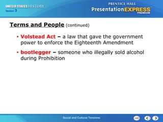 325

Section
Chapter

Section

1

Terms and People (continued)
•

Volstead Act – a law that gave the government
power to enforce the Eighteenth Amendment

•

bootlegger – someone who illegally sold alcohol
during Prohibition

Social and Cultural Tensions
The Cold War Begins

 