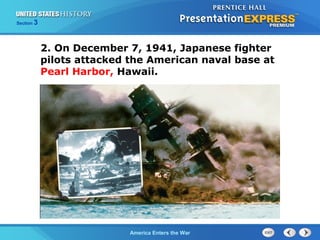 Section

3

2. On December 7, 1941, Japanese fighter
pilots attacked the American naval base at
Pearl Harbor, Hawaii.

The ColdAmerica Enters the War
War Begins

 