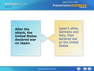 Section

3

After the
attack, the
United States
declared war
on Japan.

The ColdAmerica Enters the War
War Begins

Japan’s allies,
Germany and
Italy, then
declared war
on the United
States.

 