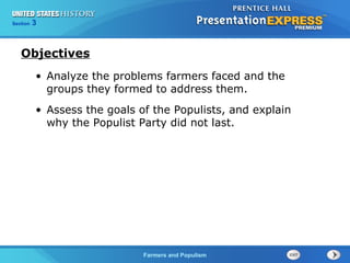 Section
Chapter

3 Section 1
25

Objectives
• Analyze the problems farmers faced and the
groups they formed to address them.
• Assess the goals of the Populists, and explain
why the Populist Party did not last.

The Cold Farmers and Populism
War Begins

 