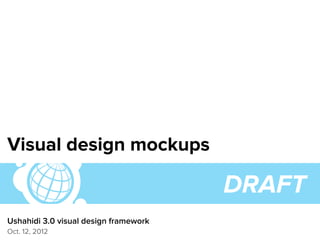 Visual design mockups

                                       DRAFT
Ushahidi 3.0 visual design framework
Oct. 12, 2012
 