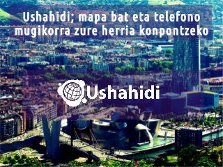 Ushahidi; mapa bat eta telefono
mugikorra zure herria konpontzeko

 