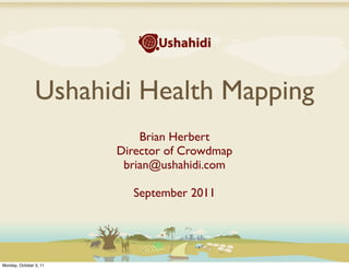 Ushahidi Health Mapping
                            Brian Herbert
                        Director of Crowdmap
                         brian@ushahidi.com

                          September 2011




Monday, October 3, 11
 