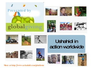 Ushahidi in action worldwide Presented by More at http://www.ushahidi.com/platform 