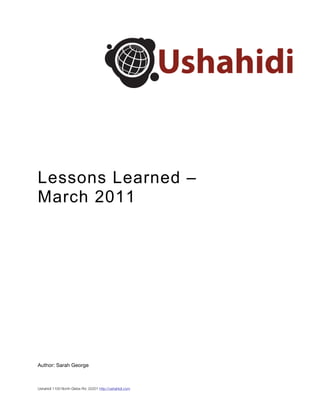 Lessons Learned –
March 2011




Author: Sarah George



Ushahidi 1100 North Glebe Rd. 22201 http://ushahidi.com
 