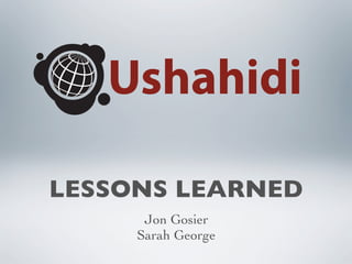 LESSONS LEARNED
      Jon Gosier
     Sarah George
 