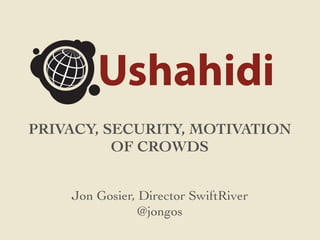PRIVACY, SECURITY, MOTIVATION
          OF CROWDS


    Jon Gosier, Director SwiftRiver
                @jongos
 
