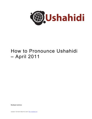 How to Pronounce Ushahidi
– April 2011




Multiple Authors



Ushahidi 1100 North Glebe Rd. 22201 http://ushahidi.com
 