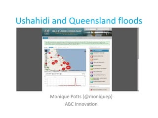 Ushahidi and Queensland floods Monique Potts (@moniquep) ABC Innovation 