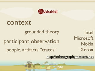 context
          grounded theory                  Intel
                                      Microsoft
participant observation                  Nokia
 people, artifacts, “traces”             Xerox
                      http://ethnographymatters.net
 