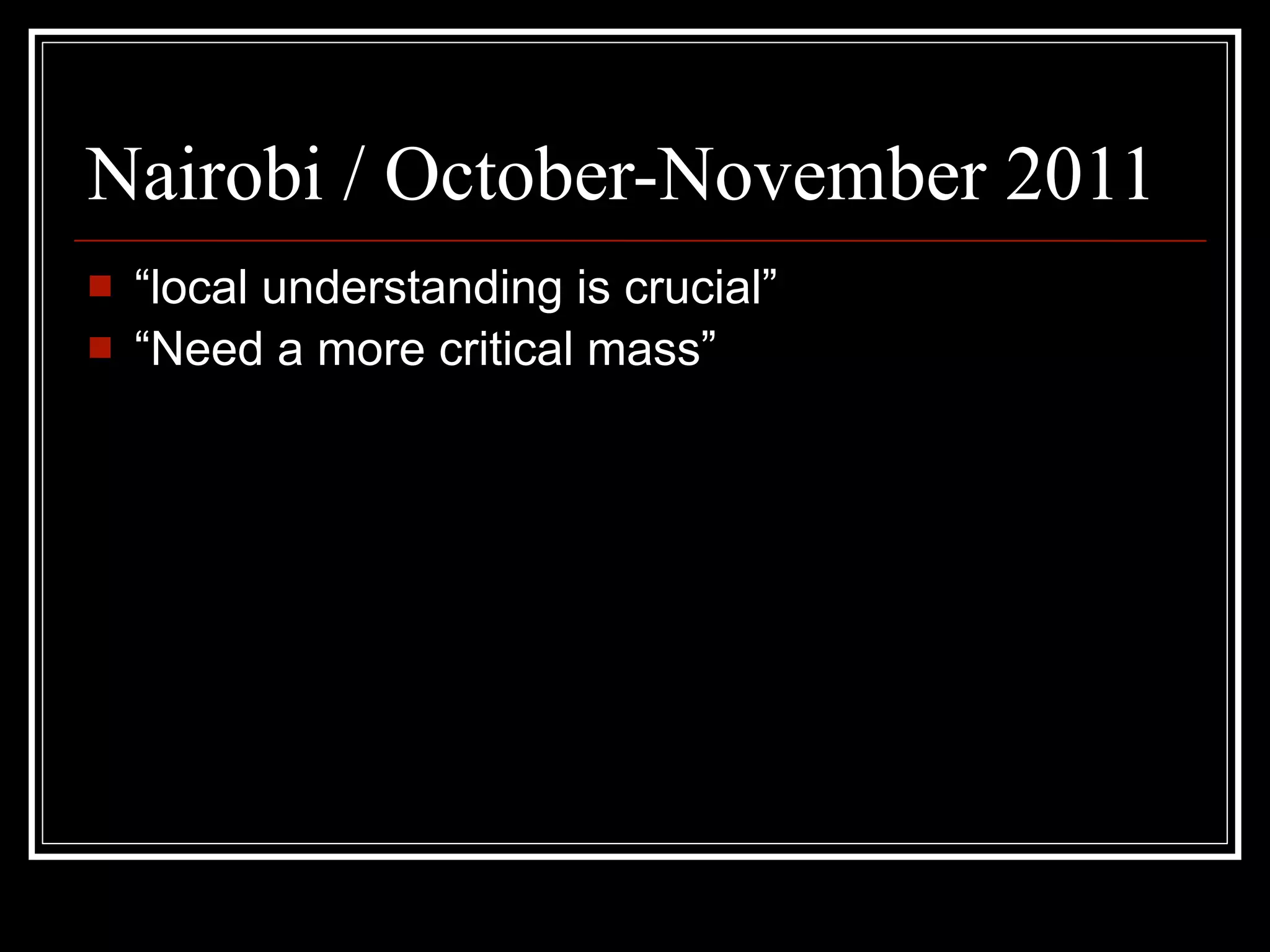 Nairobi / October-November 2011
   “local understanding is crucial”
   “Need a more critical mass”
 