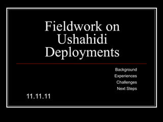 Fieldwork on
       Ushahidi
     Deployments
                Background
                Experiences
                Challenges
                 Next Steps

11.11.11
 
