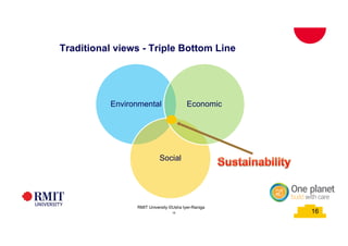16
Traditional views - Triple Bottom Line
Environmental
Social
Economic
School of PCPM 16RMIT University©2015
16
RMIT University ©Usha Iyer-Raniga
 