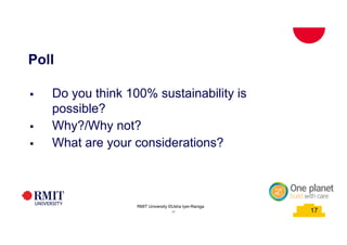 17
Poll
§ Do you think 100% sustainability is
possible?
§ Why?/Why not?
§ What are your considerations?
17School of PCPMRMIT University©2015
17
RMIT University ©Usha Iyer-Raniga
 