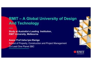 2
RMIT – A Global University of Design
And Technology
—
Study at Australia’s Leading Institution,
RMIT University, Melbourne
Assoc Prof Usha Iyer-Raniga
School of Property, Construction and Project Management
Co Lead One Planet SBC
 