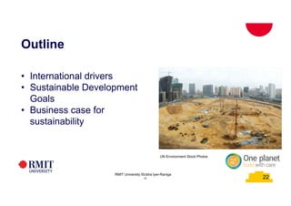 22
Outline
• International drivers
• Sustainable Development
Goals
• Business case for
sustainability
RMIT University ©Usha Iyer-Raniga
22
UN Environment Stock Photos
 