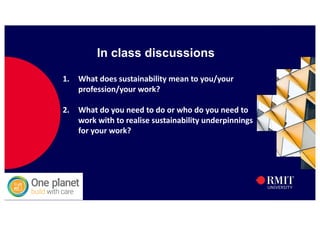 58
In class discussions
1. What does sustainability mean to you/your
profession/your work?
2. What do you need to do or who do you need to
work with to realise sustainability underpinnings
for your work?
 