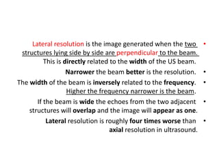 •
Lateral resolution is the image generated when the two
structures lying side by side are perpendicular to the beam.
This...