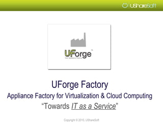 UForge Factory
Appliance Factory for Virtualization & Cloud Computing
            “Towards IT as a Service”
                     Copyright © 2010, UShareSoft
 