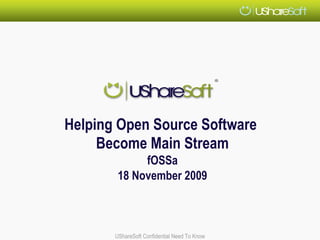Helping Open Source Software
     Become Main Stream
             fOSSa
        18 November 2009



       UShareSoft Confidential Need To Know
 