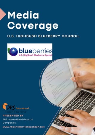 Media
Coverage
U.S. HIGHBUSH BLUEBERRY COUNCIL
WWW.PRSINTERNATIONALGROUP.COM
PRS International Group of
Companies
PRESENTED BY
 