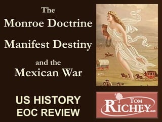 The
Monroe Doctrine
Manifest Destiny
and the
Mexican War
US HISTORY
EOC REVIEW
 