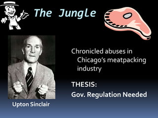 The Jungle
Chronicled abuses in
Chicago’s meatpacking
industry
THESIS:
Gov. Regulation Needed
Upton Sinclair
 