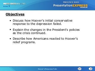 Section
Chapter

3 Section 1
25

Objectives
• Discuss how Hoover’s initial conservative
response to the depression failed.
• Explain the changes in the President’s policies
as the crisis continued.
• Describe how Americans reacted to Hoover’s
relief programs.

The Cold War Begins
Hoover’s Response Fails

 