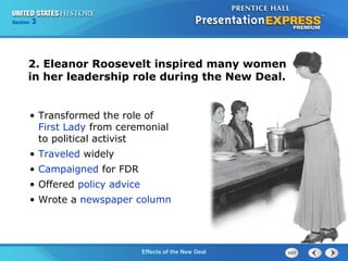 Section

3

2. Eleanor Roosevelt inspired many women
in her leadership role during the New Deal.
• Transformed the role of
First Lady from ceremonial
to political activist
• Traveled widely
• Campaigned for FDR
• Offered policy advice
• Wrote a newspaper column

The ColdEffects of the New Deal
War Begins

 